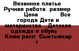 Вязанное платье. Ручная работа. размер 116-122 › Цена ­ 2 800 - Все города Дети и материнство » Детская одежда и обувь   . Коми респ.,Сыктывкар г.